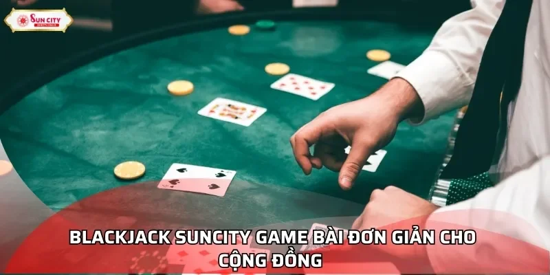 Blackjack Suncity game bài đơn giản cho cộng đồng  